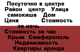 Посуточно в центре! › Район ­ центр › Улица ­ самокиша › Дом ­ 14 › Цена ­ 1 600 › Стоимость за ночь ­ 1 500 › Стоимость за час ­ 300 - Крым, Симферополь Недвижимость » Квартиры аренда посуточно   . Крым,Симферополь